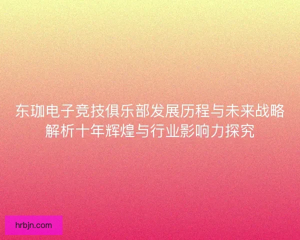 东珈电子竞技俱乐部发展历程与未来战略解析十年辉煌与行业影响力探究